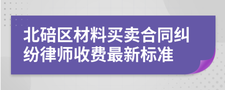 北碚区材料买卖合同纠纷律师收费最新标准