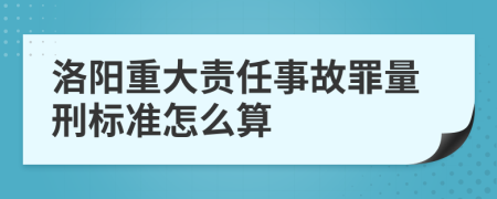 洛阳重大责任事故罪量刑标准怎么算