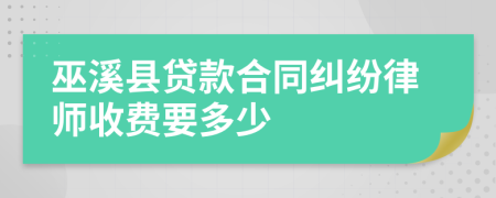 巫溪县贷款合同纠纷律师收费要多少