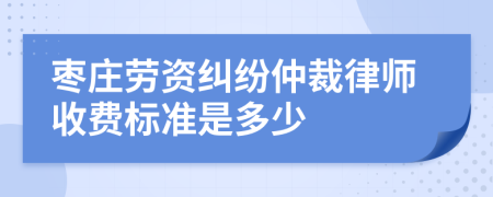 枣庄劳资纠纷仲裁律师收费标准是多少