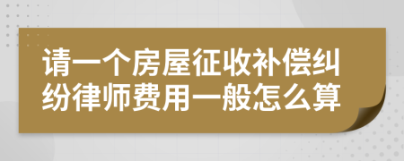 请一个房屋征收补偿纠纷律师费用一般怎么算