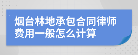 烟台林地承包合同律师费用一般怎么计算