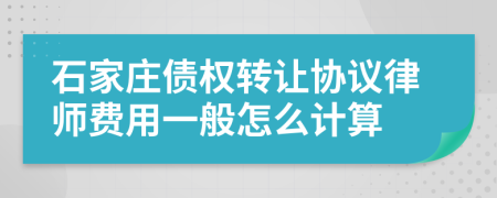 石家庄债权转让协议律师费用一般怎么计算