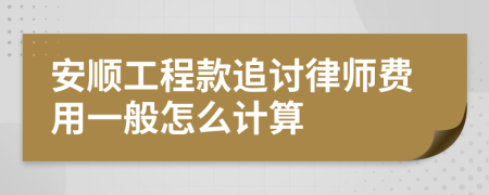 安顺工程款追讨律师费用一般怎么计算