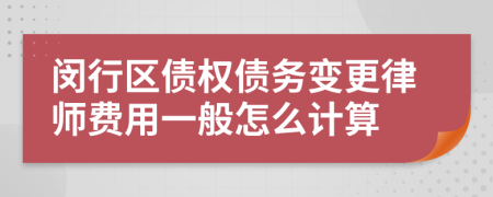 闵行区债权债务变更律师费用一般怎么计算