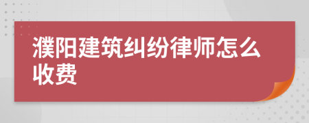 濮阳建筑纠纷律师怎么收费