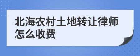 北海农村土地转让律师怎么收费