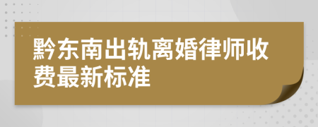 黔东南出轨离婚律师收费最新标准