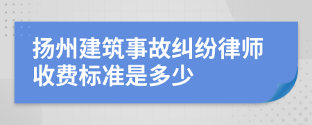 扬州建筑事故纠纷律师收费标准是多少