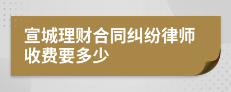 宣城理财合同纠纷律师收费要多少