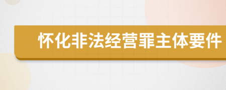 怀化非法经营罪主体要件