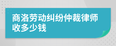 商洛劳动纠纷仲裁律师收多少钱