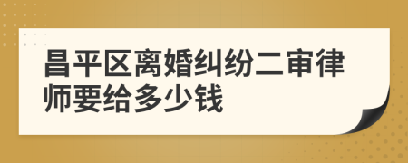 昌平区离婚纠纷二审律师要给多少钱