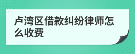 卢湾区借款纠纷律师怎么收费