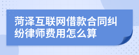 菏泽互联网借款合同纠纷律师费用怎么算