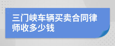 三门峡车辆买卖合同律师收多少钱