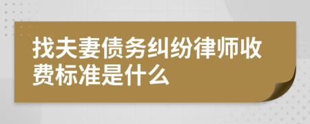 找夫妻债务纠纷律师收费标准是什么