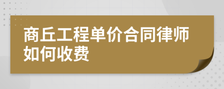 商丘工程单价合同律师如何收费