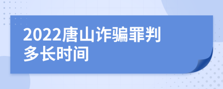 2022唐山诈骗罪判多长时间