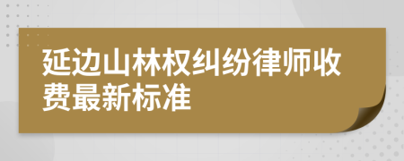 延边山林权纠纷律师收费最新标准