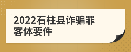 2022石柱县诈骗罪客体要件