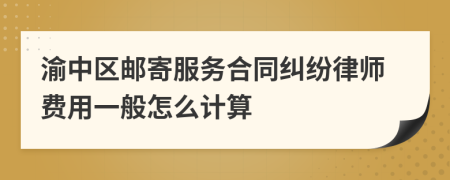 渝中区邮寄服务合同纠纷律师费用一般怎么计算