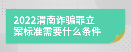 2022渭南诈骗罪立案标准需要什么条件