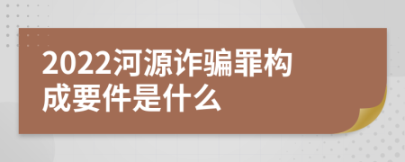 2022河源诈骗罪构成要件是什么