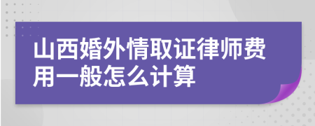 山西婚外情取证律师费用一般怎么计算