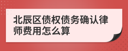 北辰区债权债务确认律师费用怎么算