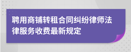 聘用商铺转租合同纠纷律师法律服务收费最新规定