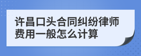 许昌口头合同纠纷律师费用一般怎么计算