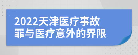 2022天津医疗事故罪与医疗意外的界限