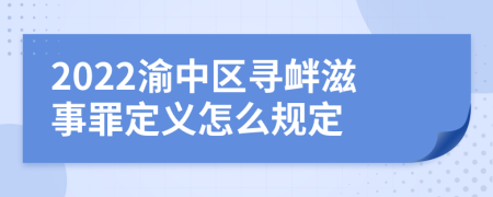 2022渝中区寻衅滋事罪定义怎么规定