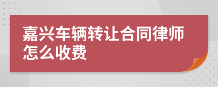 嘉兴车辆转让合同律师怎么收费