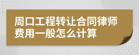 周口工程转让合同律师费用一般怎么计算