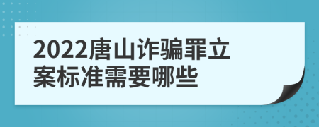 2022唐山诈骗罪立案标准需要哪些