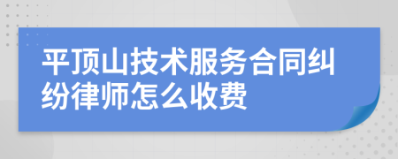 平顶山技术服务合同纠纷律师怎么收费