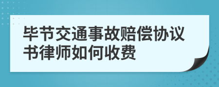 毕节交通事故赔偿协议书律师如何收费