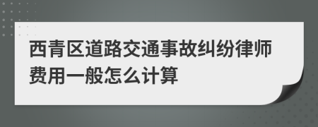 西青区道路交通事故纠纷律师费用一般怎么计算