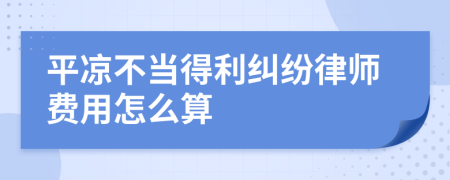 平凉不当得利纠纷律师费用怎么算