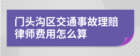 门头沟区交通事故理赔律师费用怎么算