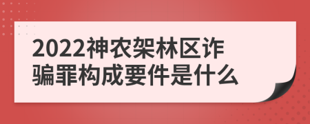 2022神农架林区诈骗罪构成要件是什么