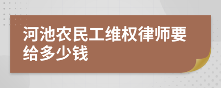 河池农民工维权律师要给多少钱