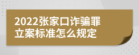 2022张家口诈骗罪立案标准怎么规定