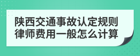 陕西交通事故认定规则律师费用一般怎么计算