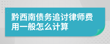 黔西南债务追讨律师费用一般怎么计算