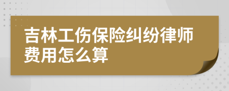 吉林工伤保险纠纷律师费用怎么算