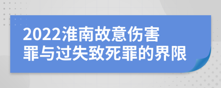 2022淮南故意伤害罪与过失致死罪的界限