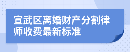 宣武区离婚财产分割律师收费最新标准